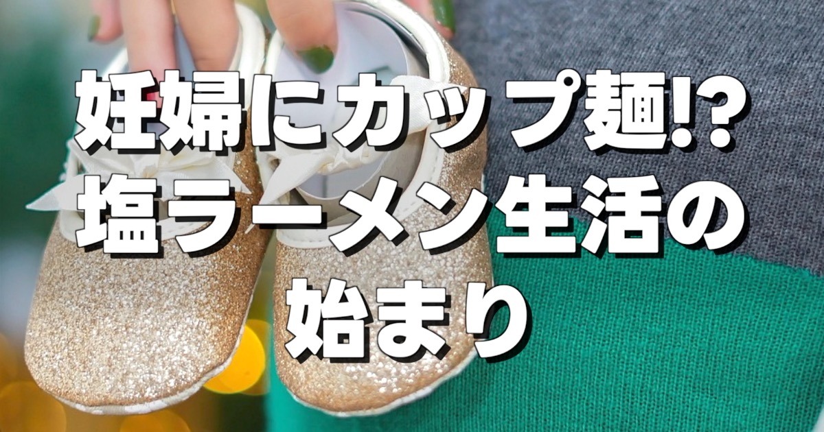 妊婦にカップ麺!? 塩ラーメン生活の始まりの文字と赤ちゃん小さい靴